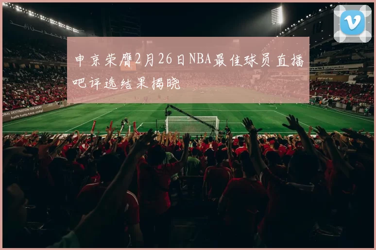 申京荣膺2月26日NBA最佳球员直播吧评选结果揭晓