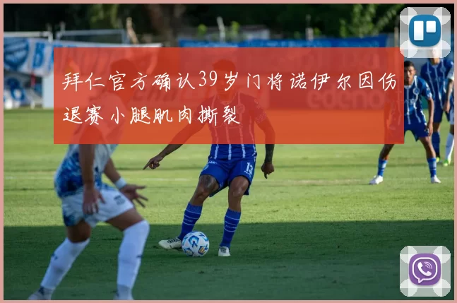 拜仁官方确认39岁门将诺伊尔因伤退赛小腿肌肉撕裂