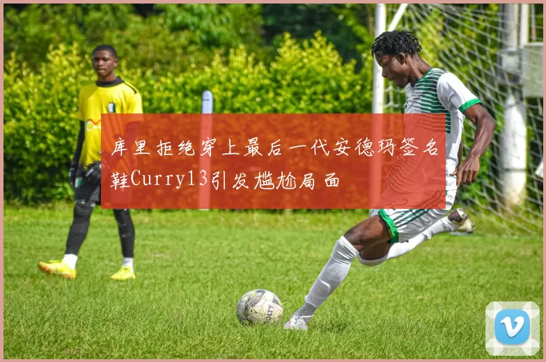 库里拒绝穿上最后一代安德玛签名鞋Curry13引发尴尬局面